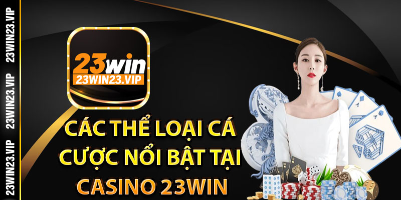 Các thể loại cá cược nổi bật tại casino 23Win