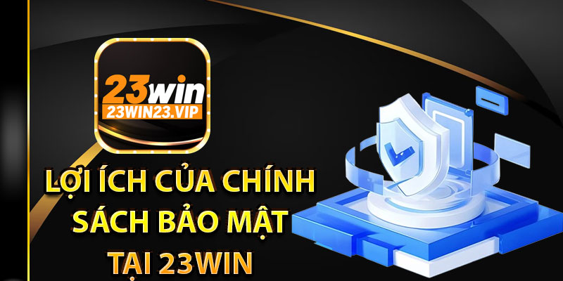 Lợi ích của chính sách bảo mật tại 23Win