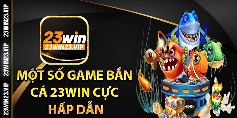 Một số game bắn cá 23win cực hấp dẫn tại nhà cái