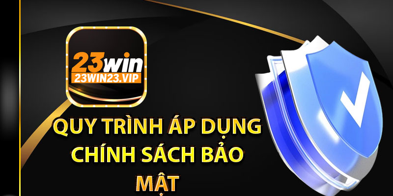Quy trình áp dụng chính sách bảo mật tại 23Win