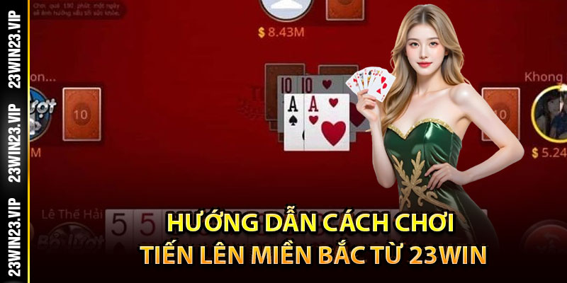 Hướng dẫn cách chơi tiến lên miền bắc từ 23WIN